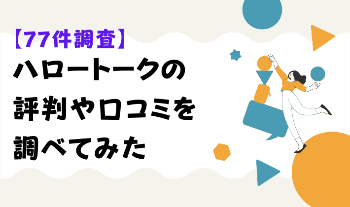 【77件調査】ハロートークの評判や口コミを調べてみた