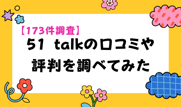 【173件調査】51 talkの口コミや評判を調べてみた