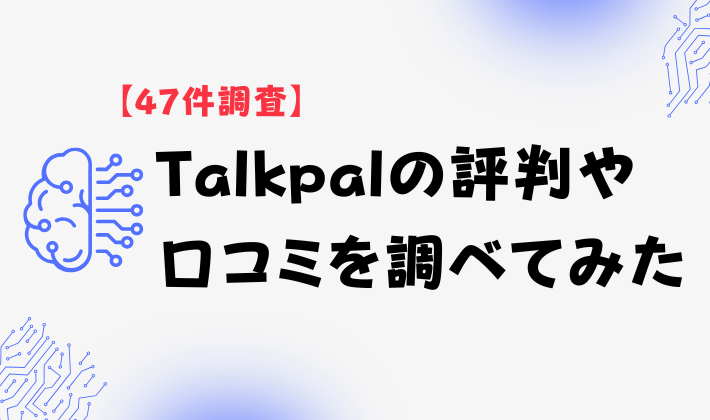 【47件調査】Talkpalの評判や口コミを調べてみた　アイキャッチ